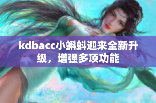 kdbacc小蝌蚪迎来全新升级，增强多项功能