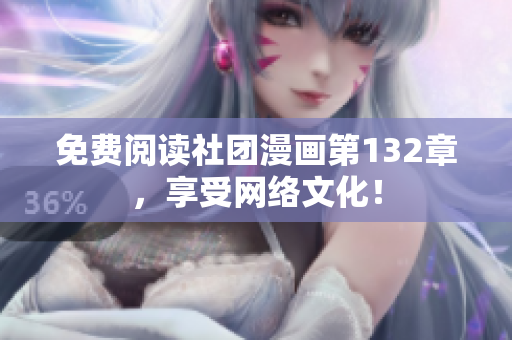 免费阅读社团漫画第132章，享受网络文化！