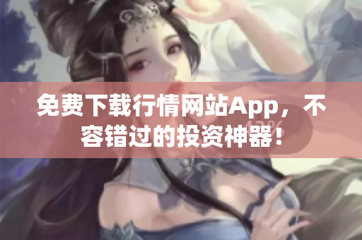 免费下载行情网站App，不容错过的投资神器！
