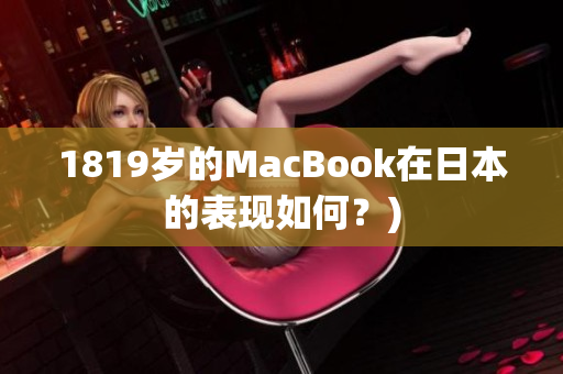 1819岁的MacBook在日本的表现如何？)