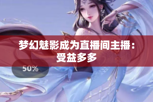 梦幻魅影成为直播间主播：受益多多