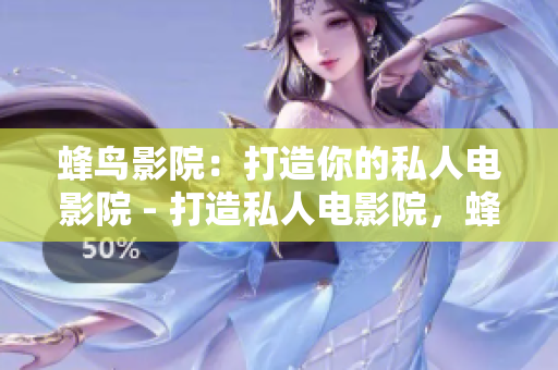 蜂鸟影院：打造你的私人电影院 - 打造私人电影院，蜂鸟影院带你飞！