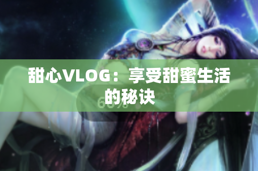 甜心VLOG：享受甜蜜生活的秘诀