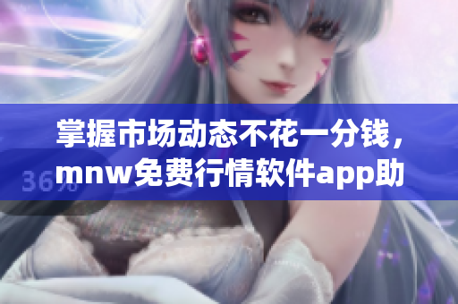 掌握市场动态不花一分钱，mnw免费行情软件app助您轻松实现