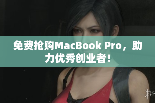 免费抢购MacBook Pro，助力优秀创业者！