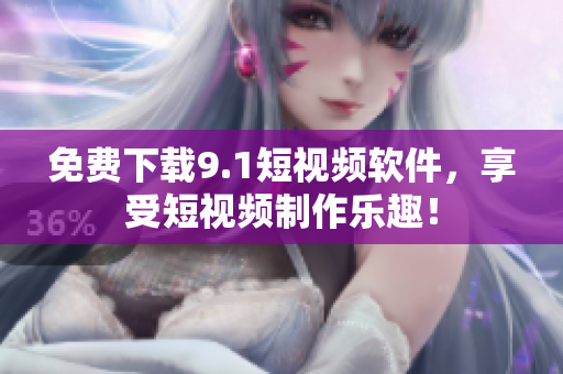 免费下载9.1短视频软件，享受短视频制作乐趣！