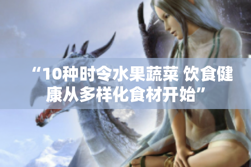 “10种时令水果蔬菜 饮食健康从多样化食材开始”