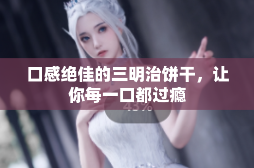 口感绝佳的三明治饼干，让你每一口都过瘾