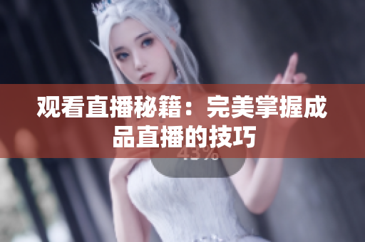 观看直播秘籍：完美掌握成品直播的技巧