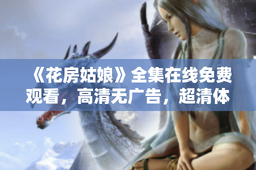 《花房姑娘》全集在线免费观看，高清无广告，超清体验！