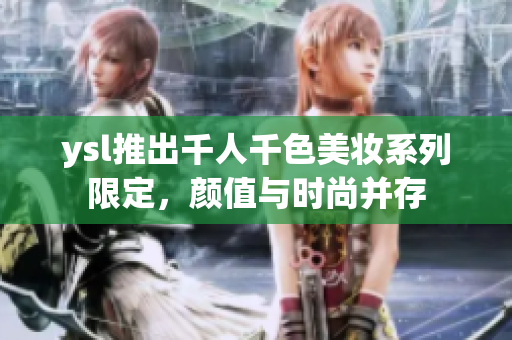ysl推出千人千色美妆系列限定，颜值与时尚并存