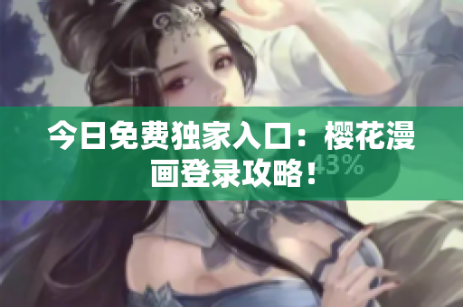 今日免费独家入口：樱花漫画登录攻略！