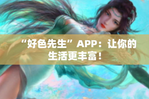 “好色先生”APP：让你的生活更丰富！