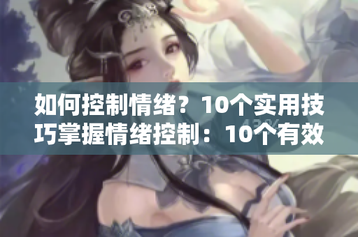 如何控制情绪？10个实用技巧掌握情绪控制：10个有效方法