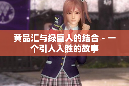 黄品汇与绿巨人的结合 - 一个引人入胜的故事