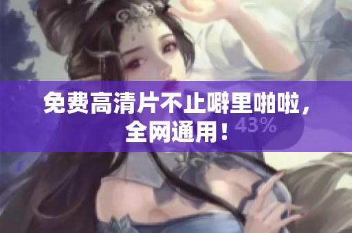 免费高清片不止噼里啪啦，全网通用！