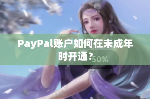 PayPal账户如何在未成年时开通？