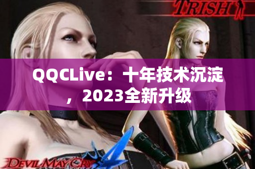 QQCLive：十年技术沉淀，2023全新升级
