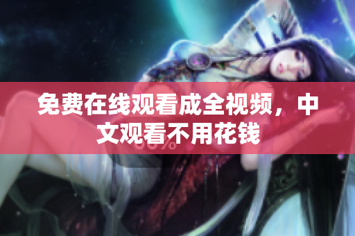 免费在线观看成全视频，中文观看不用花钱