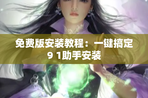 免费版安装教程：一键搞定9 1助手安装