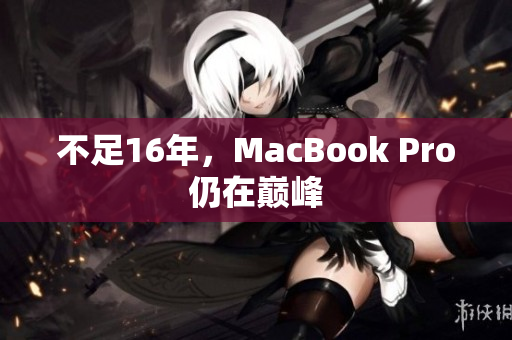 不足16年，MacBook Pro仍在巅峰