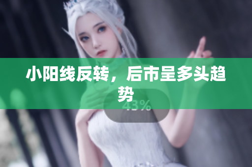 小阳线反转，后市呈多头趋势