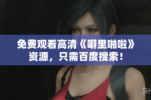 免费观看高清《噼里啪啦》资源，只需百度搜索！