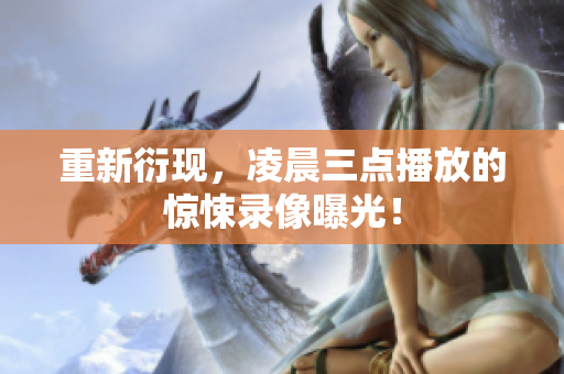 重新衍现，凌晨三点播放的惊悚录像曝光！