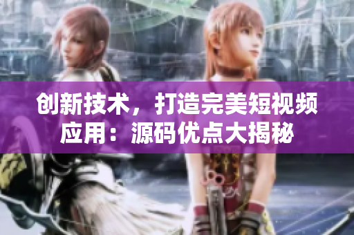 创新技术，打造完美短视频应用：源码优点大揭秘