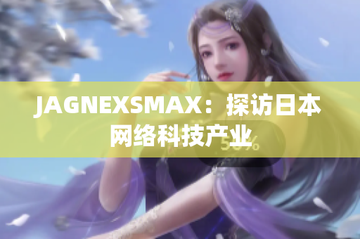 JAGNEXSMAX：探访日本网络科技产业