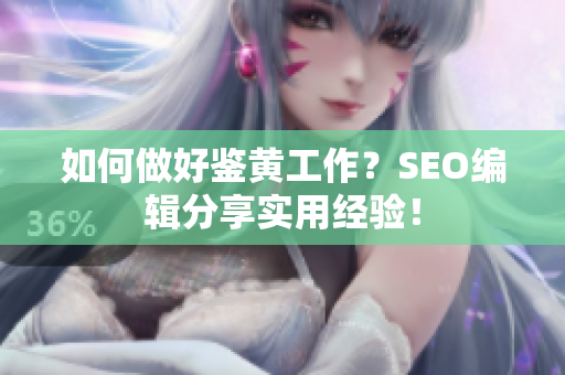 如何做好鉴黄工作？SEO编辑分享实用经验！