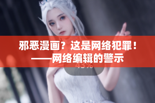 邪恶漫画？这是网络犯罪！——网络编辑的警示