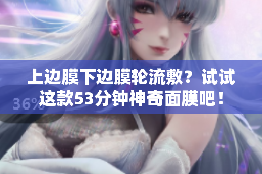 上边膜下边膜轮流敷？试试这款53分钟神奇面膜吧！
