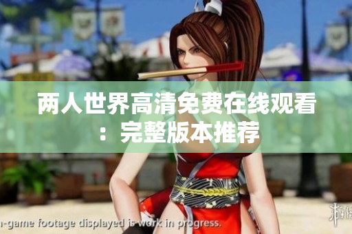 两人世界高清免费在线观看：完整版本推荐