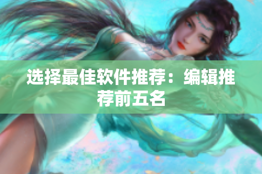 选择最佳软件推荐：编辑推荐前五名