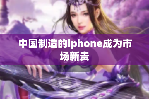 中国制造的iphone成为市场新贵
