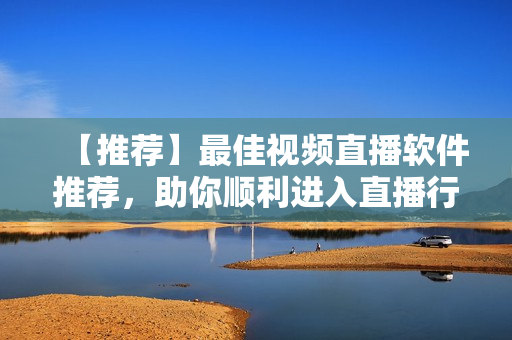 【推荐】最佳视频直播软件推荐，助你顺利进入直播行业！