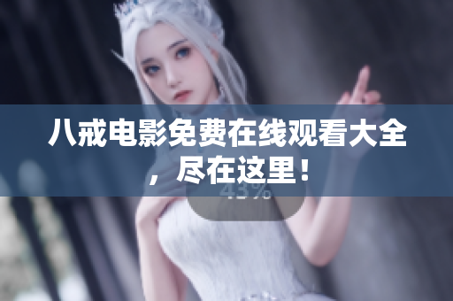 八戒电影免费在线观看大全，尽在这里！