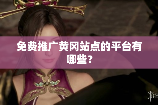 免费推广黄冈站点的平台有哪些？