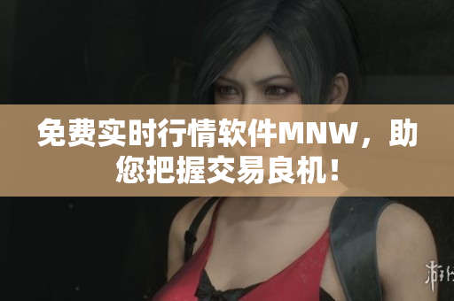 免费实时行情软件MNW，助您把握交易良机！