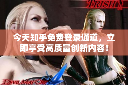 今天知乎免费登录通道，立即享受高质量创新内容！