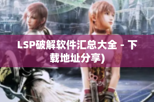 LSP破解软件汇总大全 - 下载地址分享)