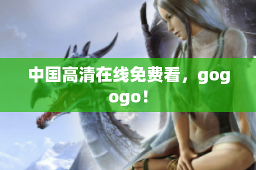 中国高清在线免费看，gogogo！