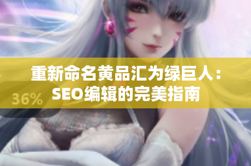 重新命名黄品汇为绿巨人：SEO编辑的完美指南