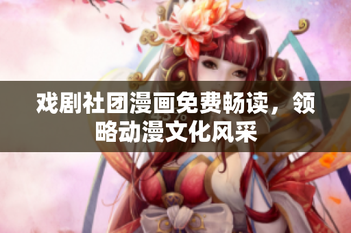 戏剧社团漫画免费畅读，领略动漫文化风采