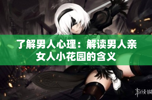 了解男人心理：解读男人亲女人小花园的含义