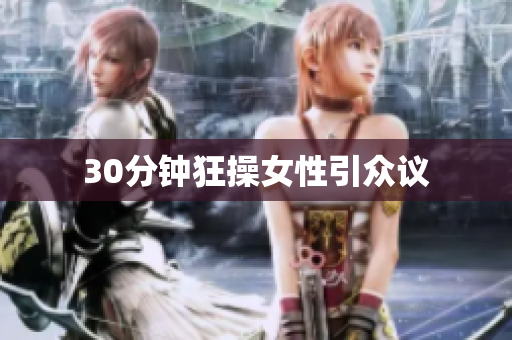 30分钟狂操女性引众议