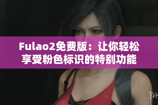 Fulao2免费版：让你轻松享受粉色标识的特别功能