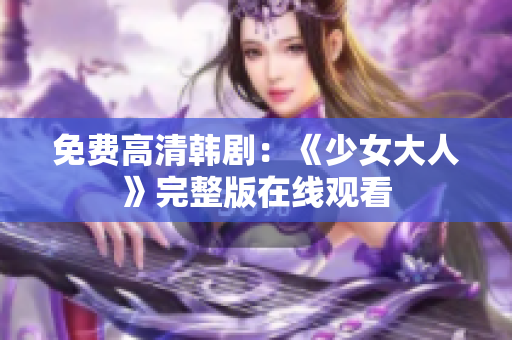 免费高清韩剧：《少女大人》完整版在线观看