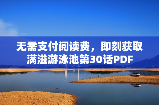无需支付阅读费，即刻获取满溢游泳池第30话PDF